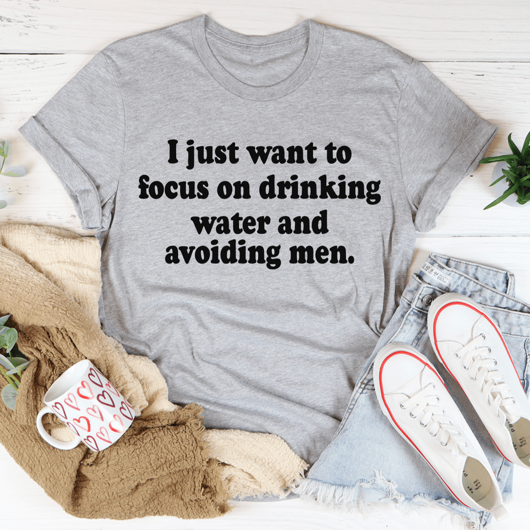 I Just Want to Focus On Drinking Water And Avoiding Men T-Shirt - CAMARABUSSINES