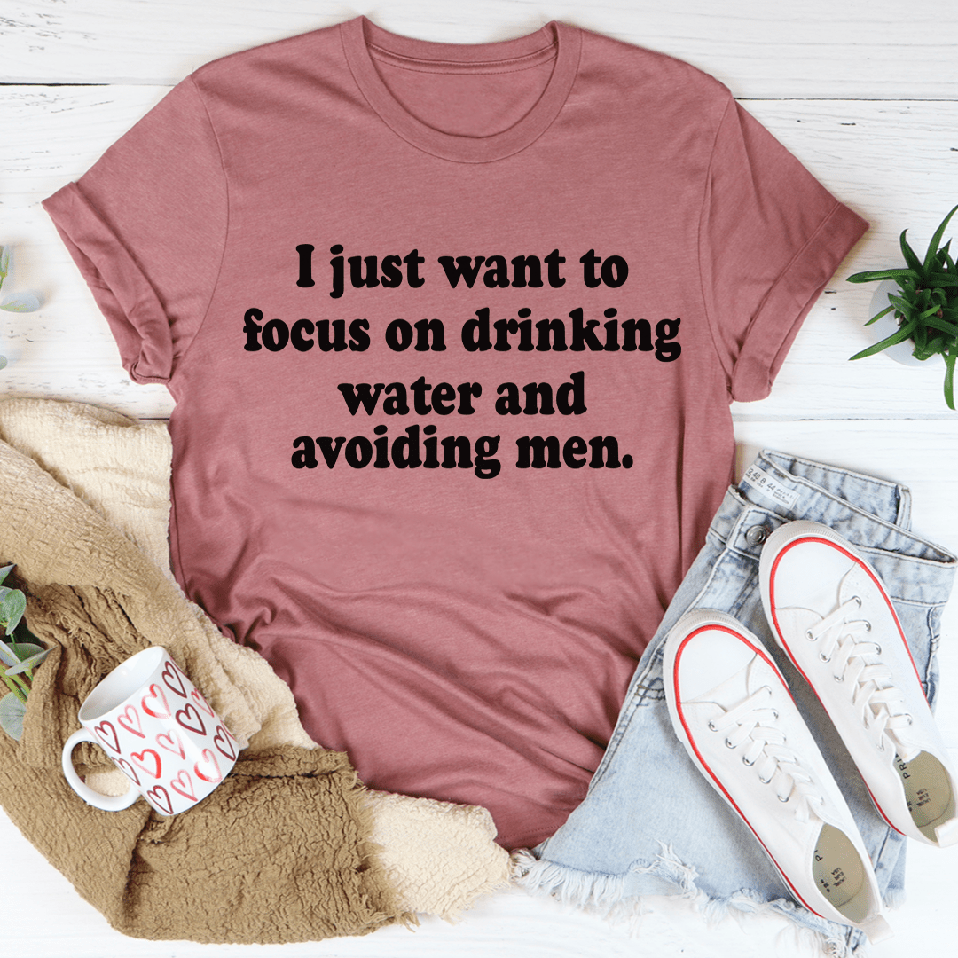 I Just Want to Focus On Drinking Water And Avoiding Men T-Shirt - CAMARABUSSINES