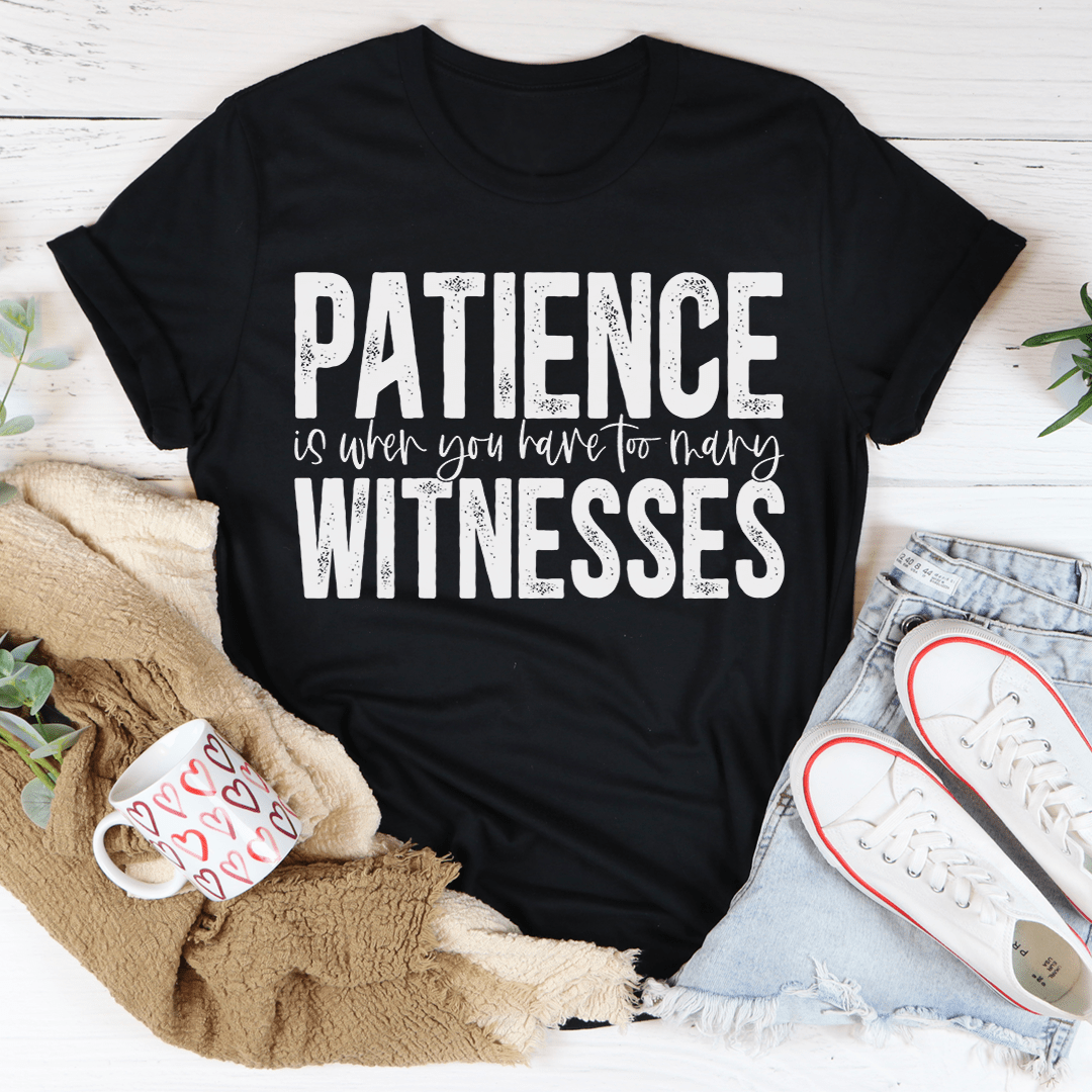 Patience Is When You Have Too Many Witnesses Tee - CAMARABUSSINES
